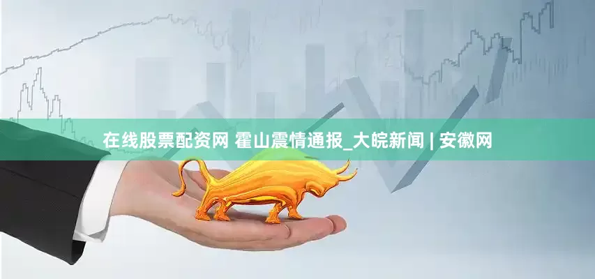 在线股票配资网 霍山震情通报_大皖新闻 | 安徽网