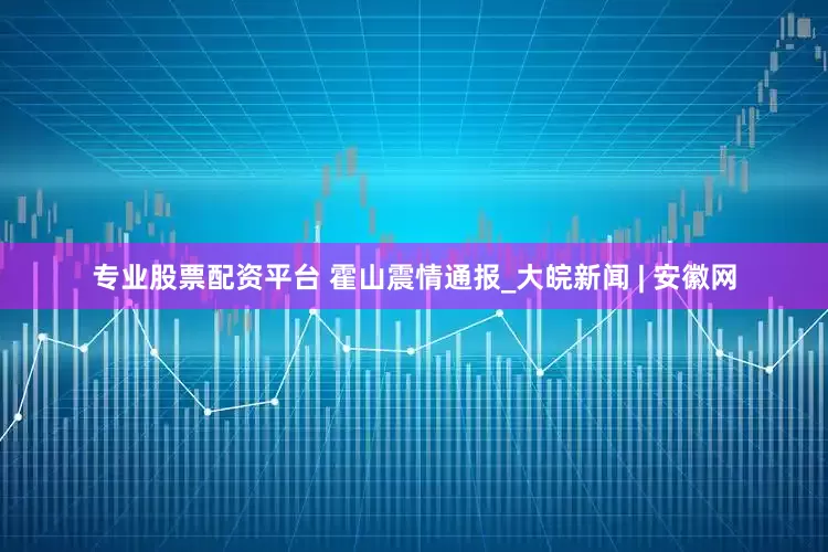专业股票配资平台 霍山震情通报_大皖新闻 | 安徽网