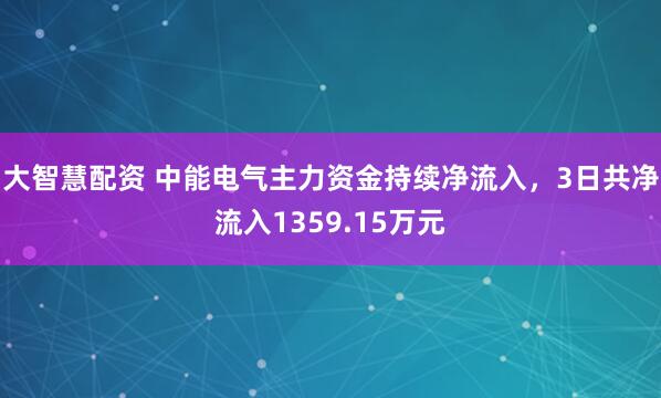 大智慧配资 中能电气主力资金持续净流入，3日共净流入1359.15万元