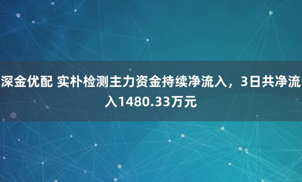 深金优配 实朴检测主力资金持续净流入，3日共净流入1480.33万元