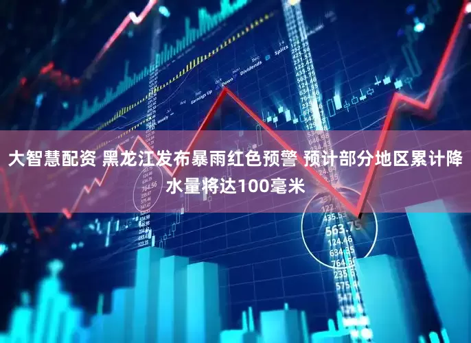 大智慧配资 黑龙江发布暴雨红色预警 预计部分地区累计降水量将达100毫米