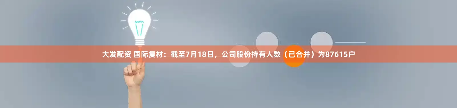 大发配资 国际复材：截至7月18日，公司股份持有人数（已合并）为87615户