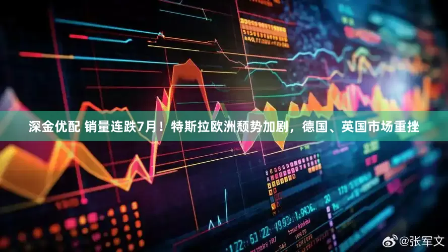 深金优配 销量连跌7月！特斯拉欧洲颓势加剧，德国、英国市场重挫
