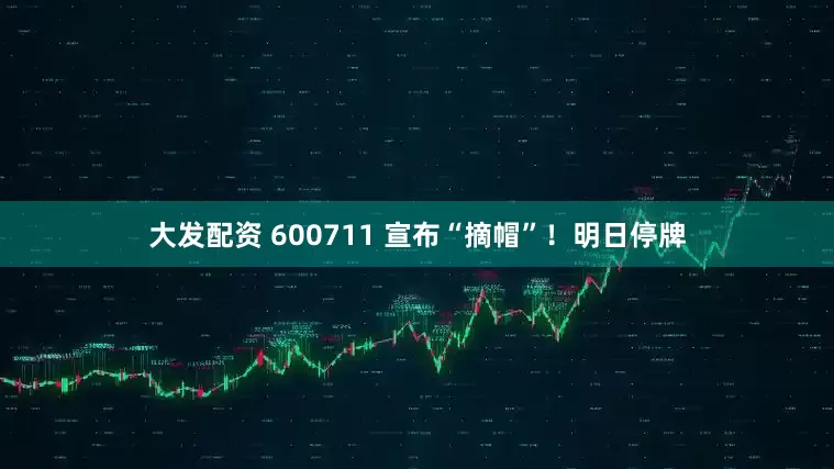 大发配资 600711 宣布“摘帽”！明日停牌
