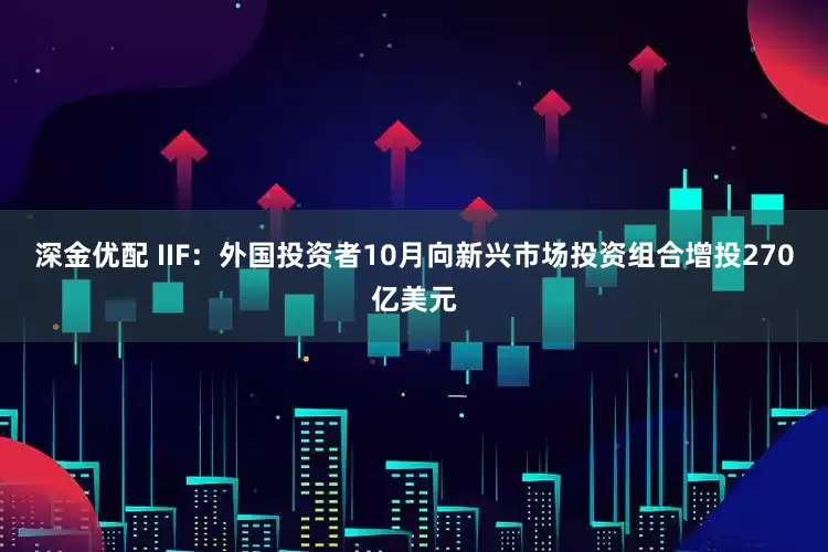 深金优配 IIF：外国投资者10月向新兴市场投资组合增投270亿美元