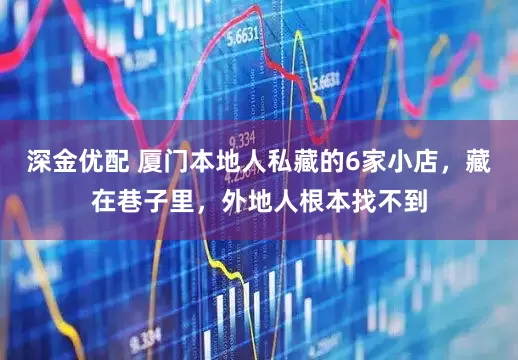 深金优配 厦门本地人私藏的6家小店，藏在巷子里，外地人根本找不到