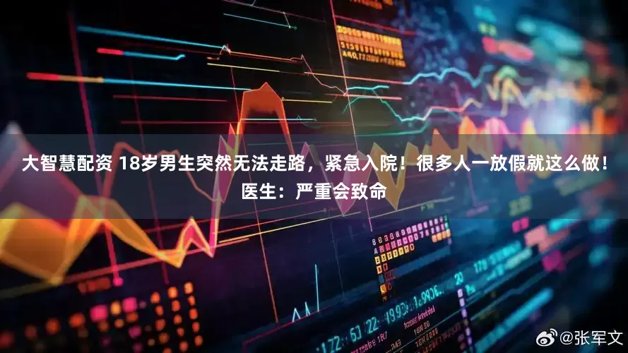 大智慧配资 18岁男生突然无法走路，紧急入院！很多人一放假就这么做！医生：严重会致命